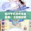 探讨手机游戏名称差异：《招摇如歌》在苹果平台上的命名是什么？