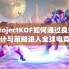 探讨ProjectKOF如何通过良好的游戏设计与策略进入全球电竞市场
