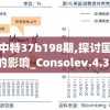 最准一码一中特37b198期,探讨国产化对解答的影响_Consolev.4.31