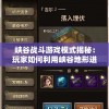 峡谷战斗游戏模式揭秘：玩家如何利用峡谷地形进行战略走位与团队配合