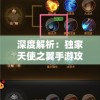 深度解析：独家天使之翼手游攻略，带你领略最全角色技能升级和装备获取指南