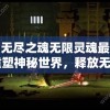 探索无尽之魂无限灵魂最新版：重塑神秘世界，释放无限力量，体验超凡冒险的全新挑战