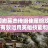 三国志英杰传绝佳策略攻略：如何有效运用英雄技能和阵型进行战略布局的专业解析