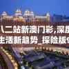 广东八二站新澳门彩,深度探索未来生活新趋势_探险版9.866