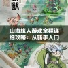 山海旅人游戏全程详细攻略：从新手入门到高手之路，助您遨游神秘的山海世界