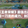 探析《王者荣耀》最强出装攻略：坚信一刀流的威力，别再嚣张冠军就在手里
