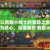 以勇敢小骑士的冒险之旅为核心，深度解析'勇敢小骑士攻略'中的战斗策略与角色成长路径指南