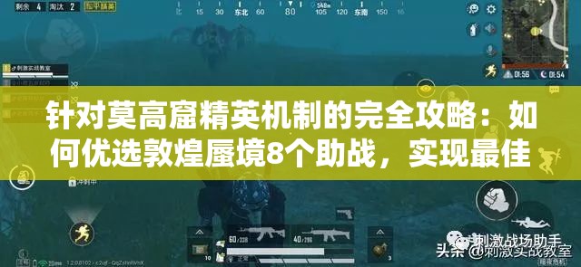 针对莫高窟精英机制的完全攻略：如何优选敦煌蜃境8个助战，实现最佳战斗效能与进度提升