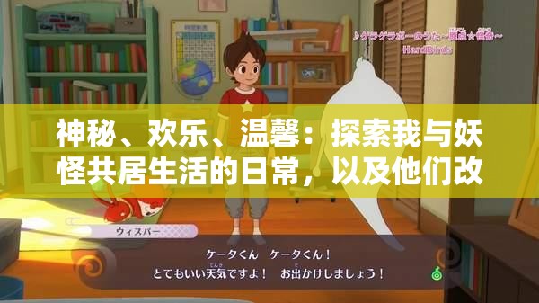 神秘、欢乐、温馨：探索我与妖怪共居生活的日常，以及他们改变我的人生观的心得感悟