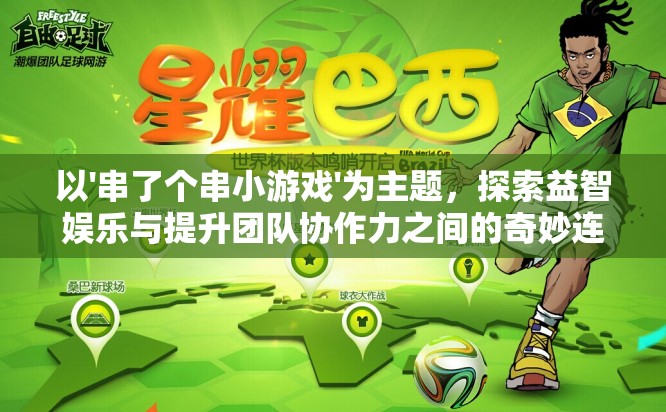 以'串了个串小游戏'为主题，探索益智娱乐与提升团队协作力之间的奇妙连接