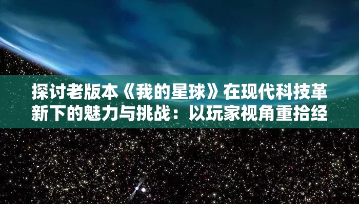 探讨老版本《我的星球》在现代科技革新下的魅力与挑战：以玩家视角重拾经典回忆