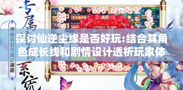 探讨仙逆尘缘是否好玩:结合其角色成长线和剧情设计透析玩家体验感触
