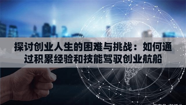 探讨创业人生的困难与挑战：如何通过积累经验和技能驾驭创业航船