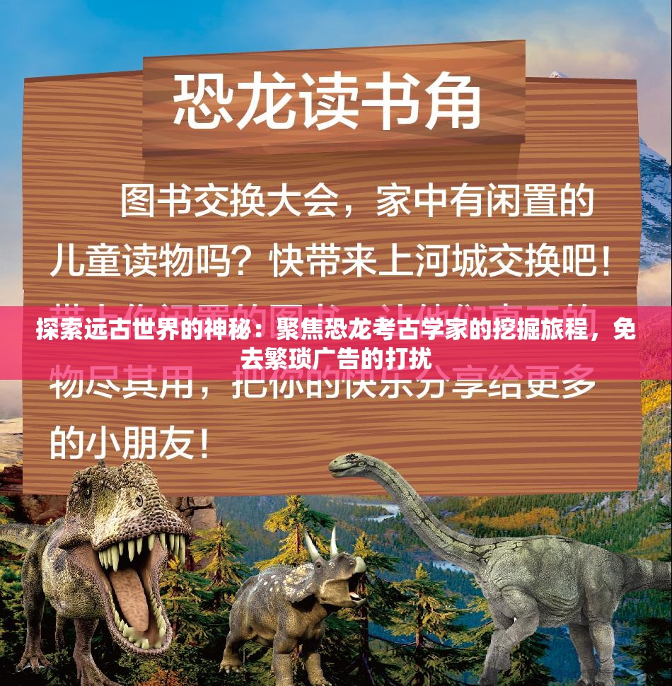 探索远古世界的神秘：聚焦恐龙考古学家的挖掘旅程，免去繁琐广告的打扰