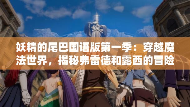 妖精的尾巴国语版第一季：穿越魔法世界，揭秘弗雷德和露西的冒险旅程