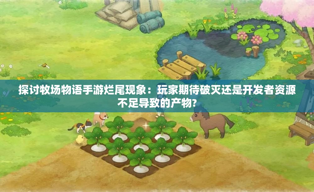 探讨牧场物语手游烂尾现象：玩家期待破灭还是开发者资源不足导致的产物?