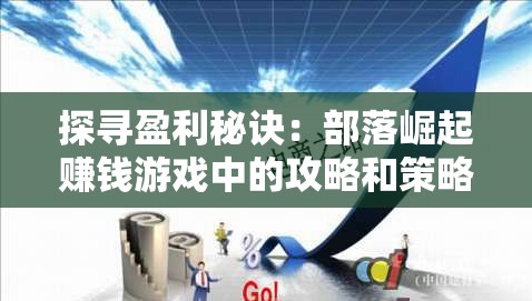 探寻盈利秘诀：部落崛起赚钱游戏中的攻略和策略的全面分析与研究