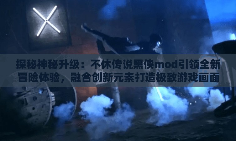 探秘神秘升级：不休传说黑侠mod引领全新冒险体验，融合创新元素打造极致游戏画面