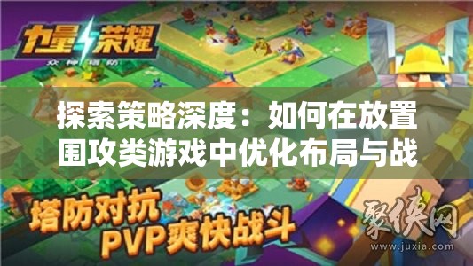 探索策略深度：如何在放置围攻类游戏中优化布局与战略，击败你的对手