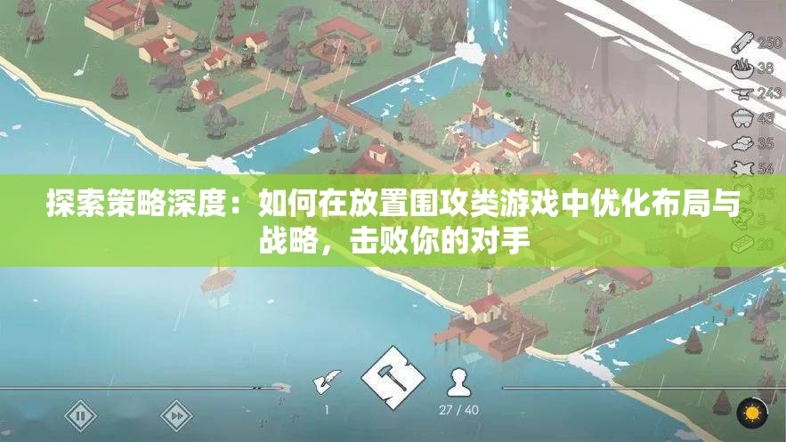 探索策略深度：如何在放置围攻类游戏中优化布局与战略，击败你的对手