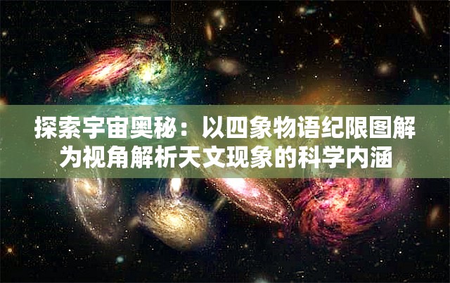 探索宇宙奥秘：以四象物语纪限图解为视角解析天文现象的科学内涵