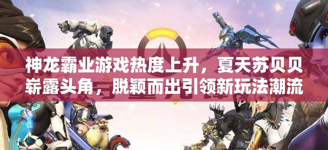 神龙霸业游戏热度上升，夏天苏贝贝崭露头角，脱颖而出引领新玩法潮流