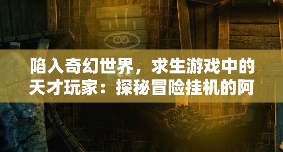 陷入奇幻世界，求生游戏中的天才玩家：探秘冒险挂机的阿凯的智慧与勇气