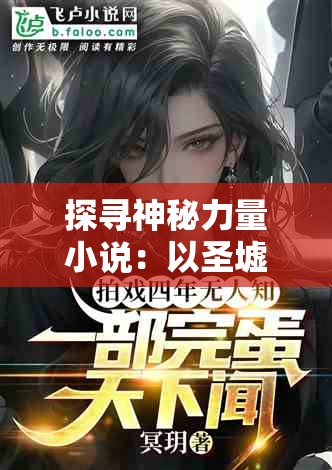 探寻神秘力量小说：以圣墟之万古独尊为主题，揭秘穿越时空的古老文明秘密
