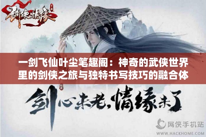 一剑飞仙叶尘笔趣阁：神奇的武侠世界里的剑侠之旅与独特书写技巧的融合体验