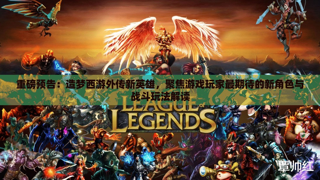 重磅预告：造梦西游外传新英雄，聚焦游戏玩家最期待的新角色与战斗玩法解读