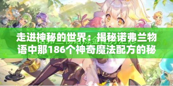 走进神秘的世界：揭秘诺弗兰物语中那186个神奇魔法配方的秘密