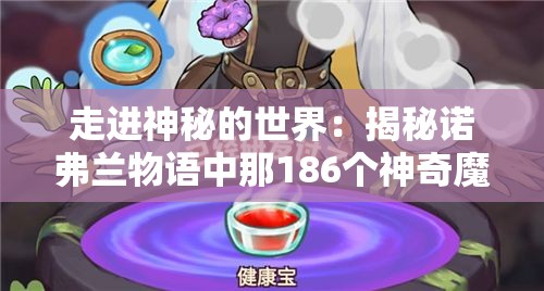 走进神秘的世界：揭秘诺弗兰物语中那186个神奇魔法配方的秘密