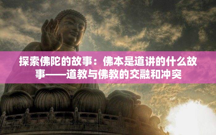 探索佛陀的故事：佛本是道讲的什么故事——道教与佛教的交融和冲突