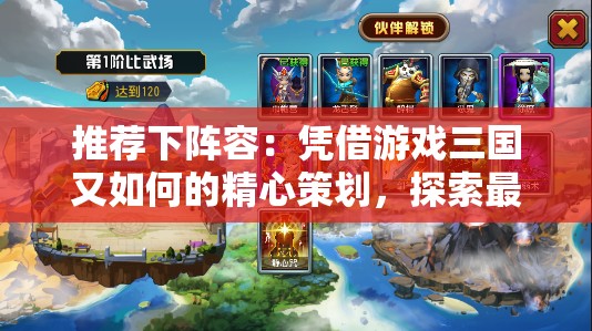 推荐下阵容：凭借游戏三国又如何的精心策划，探索最强角色组合