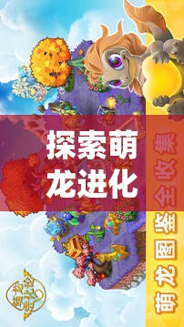 探索萌龙进化论最新版本：聚焦全新游戏系统及互动体验全面升级