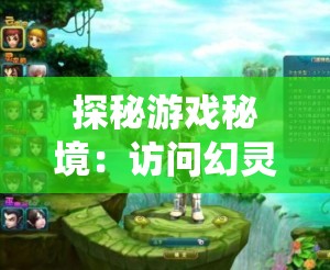 探秘游戏秘境：访问幻灵仙境官方网站，追寻角色扮演冒险的神秘魅力