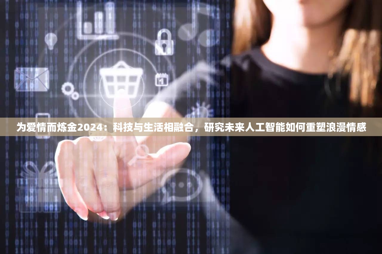 为爱情而炼金2024：科技与生活相融合，研究未来人工智能如何重塑浪漫情感