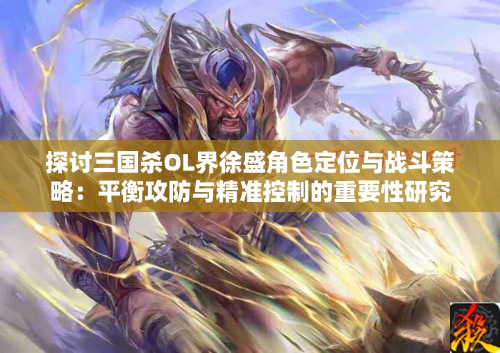 探讨三国杀OL界徐盛角色定位与战斗策略：平衡攻防与精准控制的重要性研究