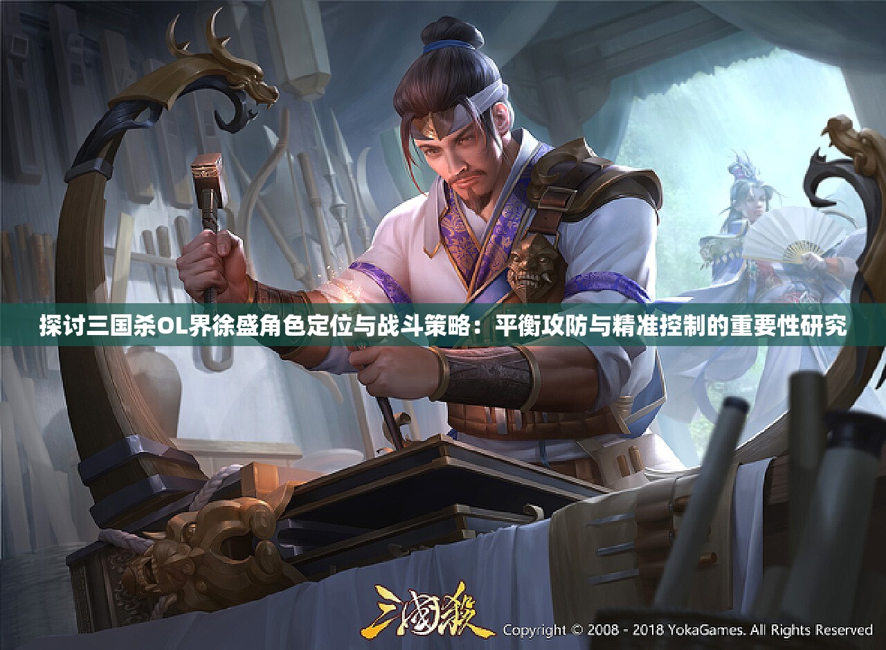 探讨三国杀OL界徐盛角色定位与战斗策略：平衡攻防与精准控制的重要性研究