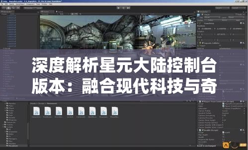 深度解析星元大陆控制台版本：融合现代科技与奇幻魔法的创新游戏体验