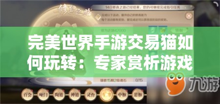 完美世界手游交易猫如何玩转：专家赏析游戏交易猫的使用技巧与隐藏玩法