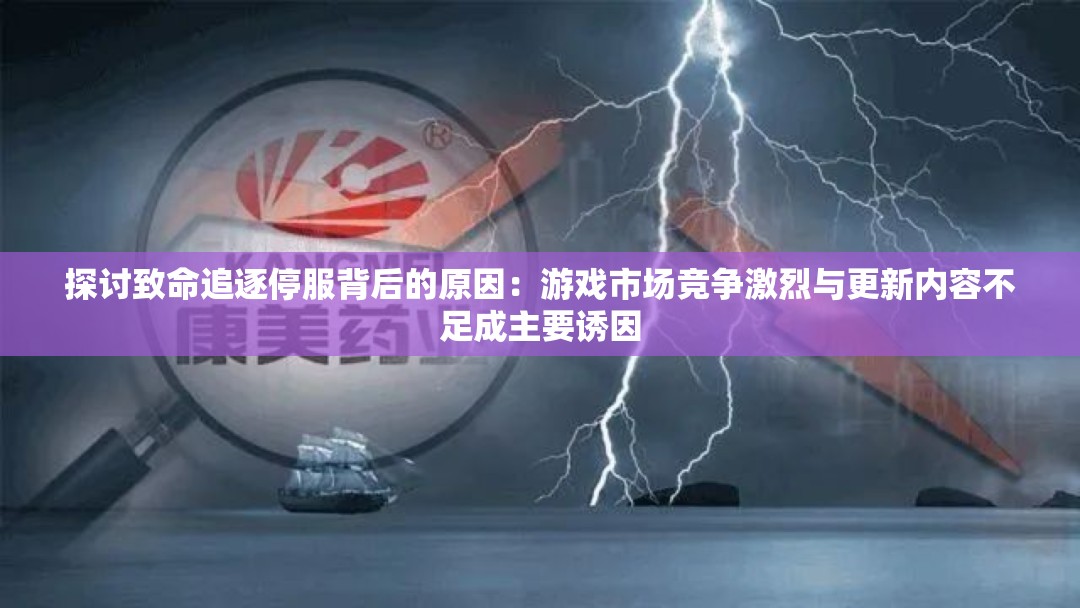 探讨致命追逐停服背后的原因：游戏市场竞争激烈与更新内容不足成主要诱因