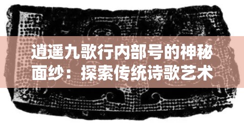逍遥九歌行内部号的神秘面纱：探索传统诗歌艺术中的意象与符号