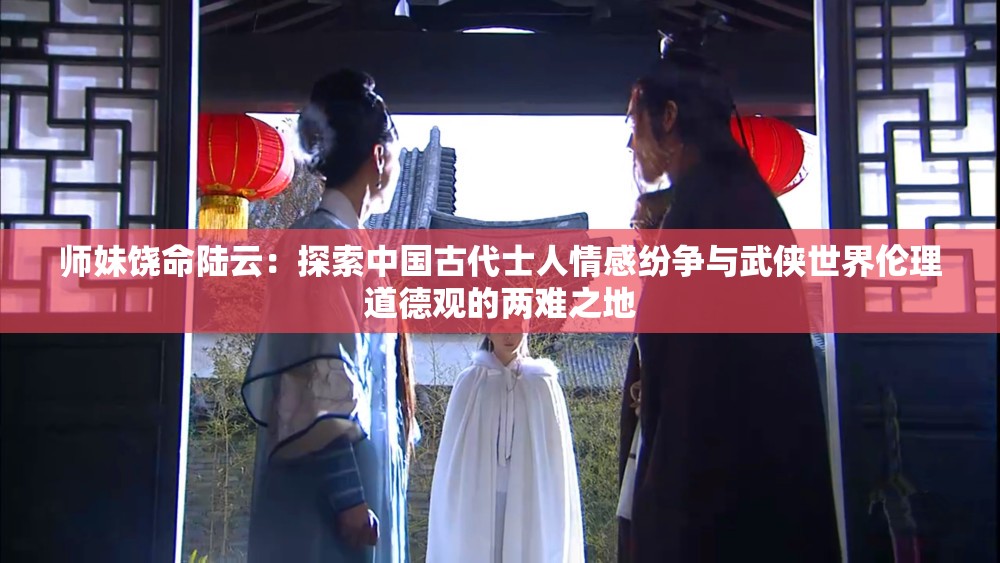 师妹饶命陆云：探索中国古代士人情感纷争与武侠世界伦理道德观的两难之地