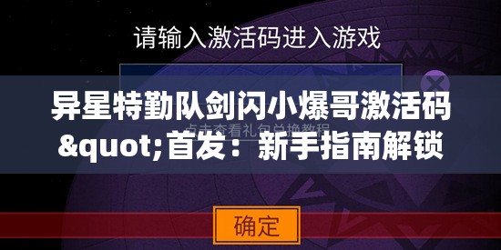 异星特勤队剑闪小爆哥激活码"首发：新手指南解锁超高战力，驰骋星际战场无往不利！