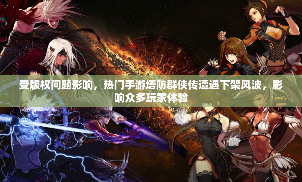 受版权问题影响，热门手游塔防群侠传遭遇下架风波，影响众多玩家体验
