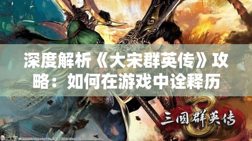 深度解析《大宋群英传》攻略：如何在游戏中诠释历史人物形象与情感纷争