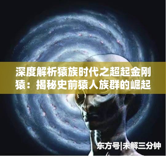 深度解析猿族时代之超起金刚猿：揭秘史前猿人族群的崛起与生存智慧