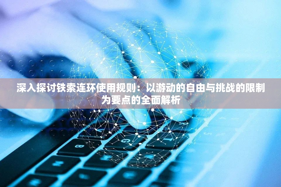 深入探讨铁索连环使用规则：以游动的自由与挑战的限制为要点的全面解析