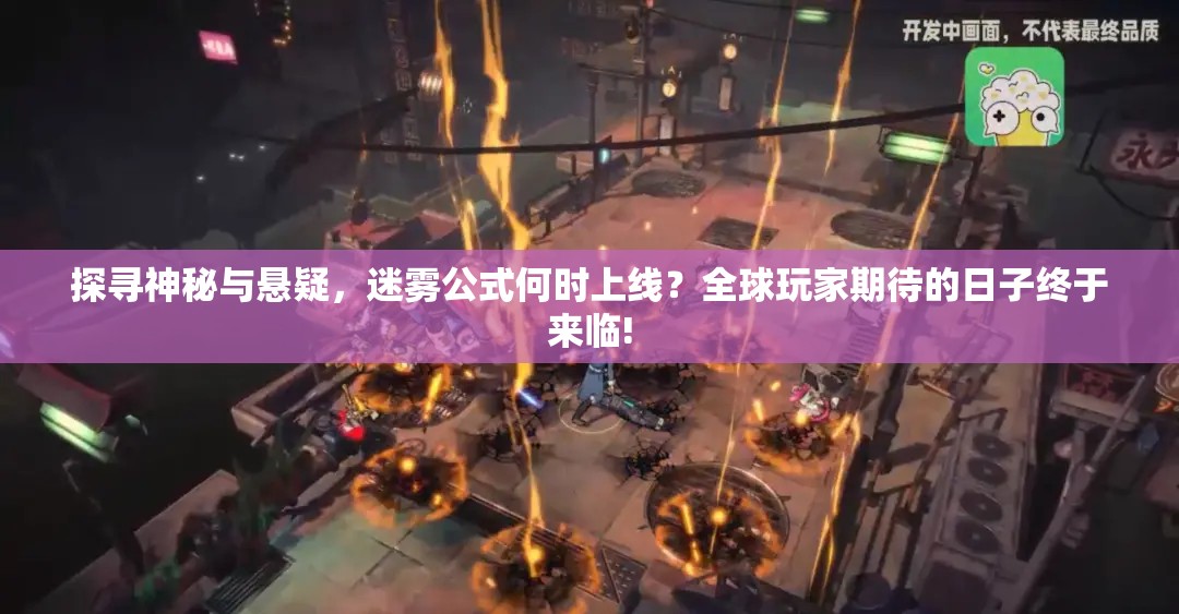 探寻神秘与悬疑，迷雾公式何时上线？全球玩家期待的日子终于来临!